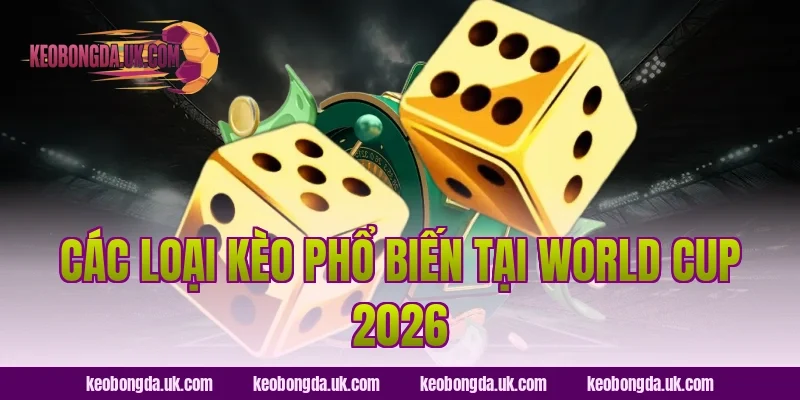 Các Loại Kèo Phổ Biến Tại World Cup 2026