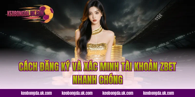 Cách đăng ký và xác minh tài khoản ZBet nhanh chóng
