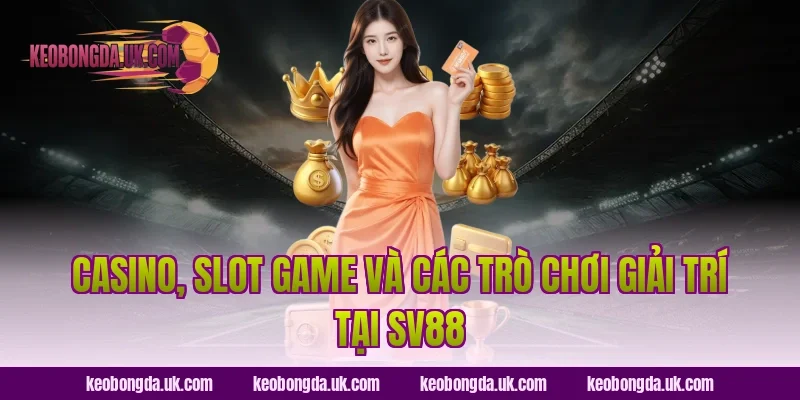 Casino, slot game và các trò chơi giải trí tại SV88