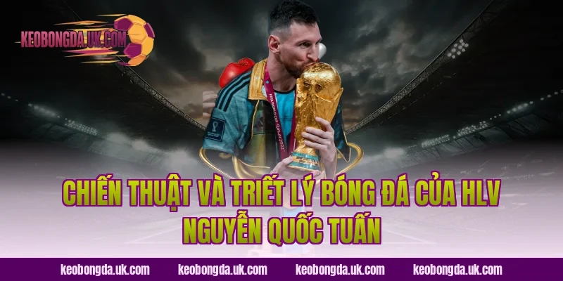 Chiến Thuật Và Triết Lý Bóng Đá Của HLV Nguyễn Quốc Tuấn
