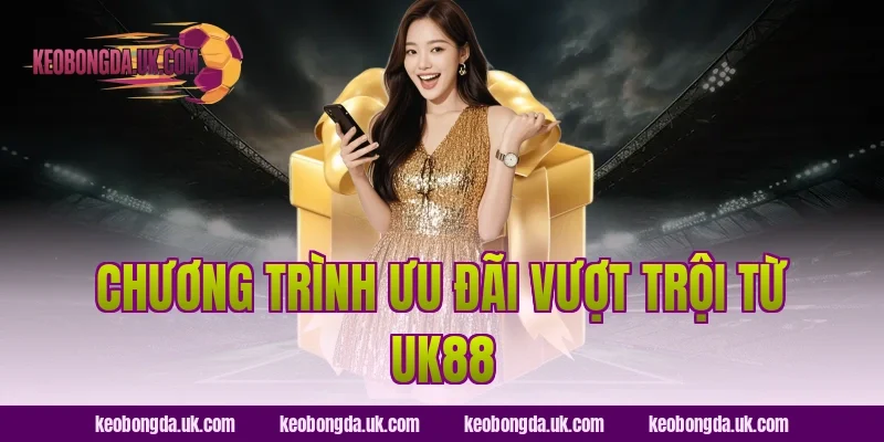 Chương trình ưu đãi vượt trội từ UK88