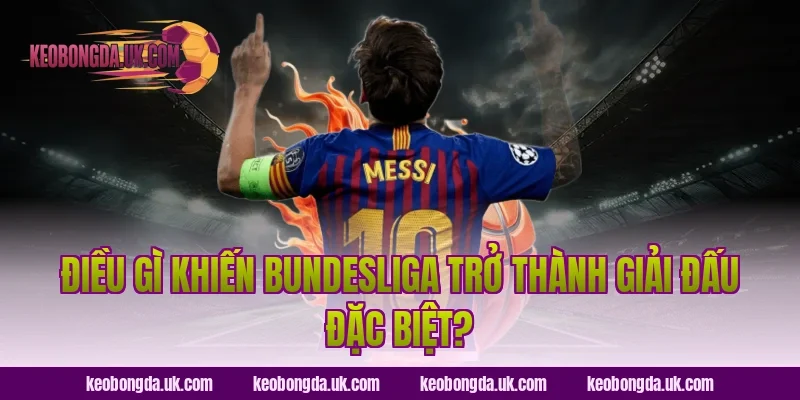 Điều Gì Khiến Bundesliga Trở Thành Giải Đấu Đặc Biệt?