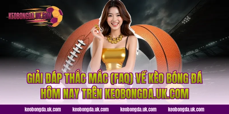 Giải đáp thắc mắc (FAQ) về kèo bóng đá hôm nay trên ranjani.in