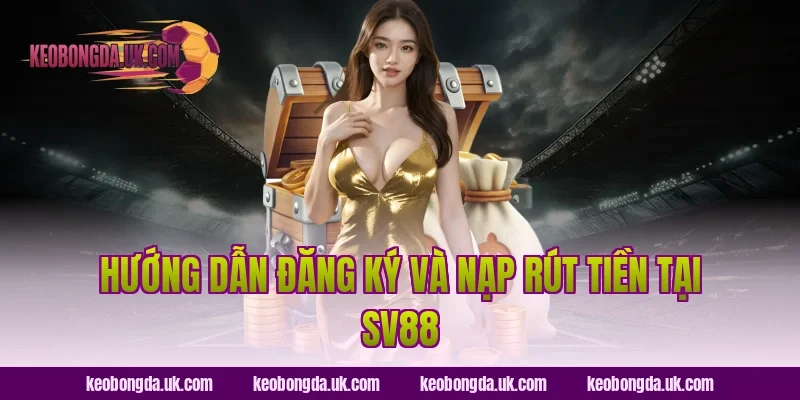 Hướng dẫn đăng ký và nạp rút tiền tại SV88