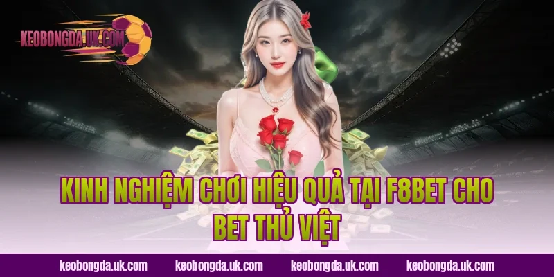 Kinh nghiệm chơi hiệu quả tại F8BET cho bet thủ Việt