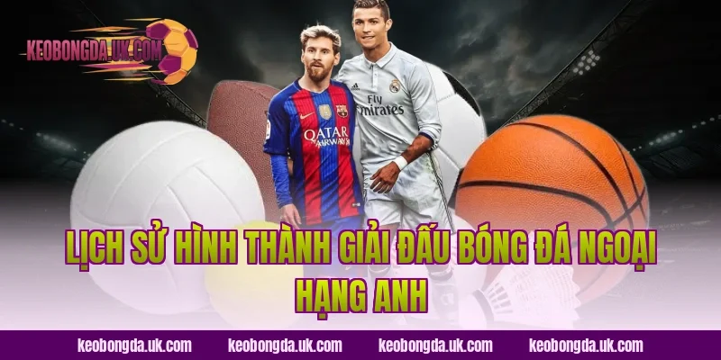 Lịch Sử Hình Thành Giải Đấu Bóng Đá Ngoại Hạng Anh