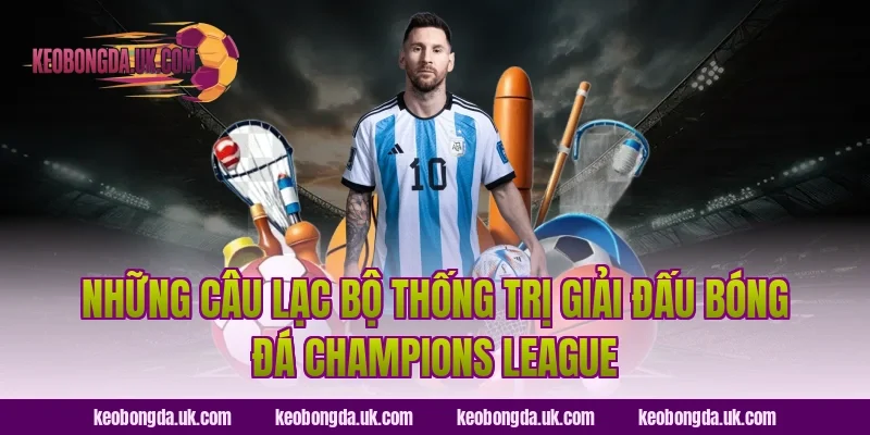 Những Câu Lạc Bộ Thống Trị Giải Đấu Bóng Đá Champions League