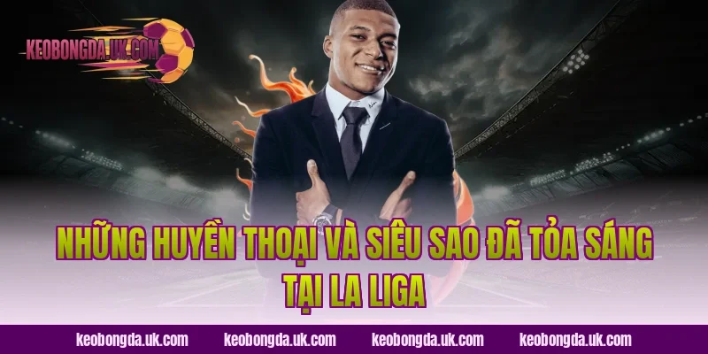 Những Huyền Thoại Và Siêu Sao Đã Tỏa Sáng Tại La Liga