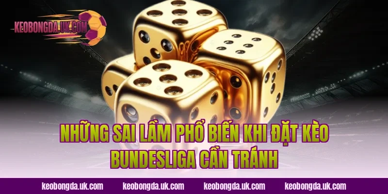 Những Sai Lầm Phổ Biến Khi Đặt Kèo Bundesliga Cần Tránh
