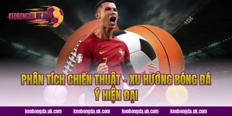 Phân Tích Chiến Thuật – Xu Hướng Bóng Đá Ý Hiện Đại