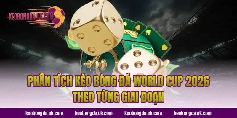 Phân Tích Kèo Bóng Đá World Cup 2026 Theo Từng Giai Đoạn