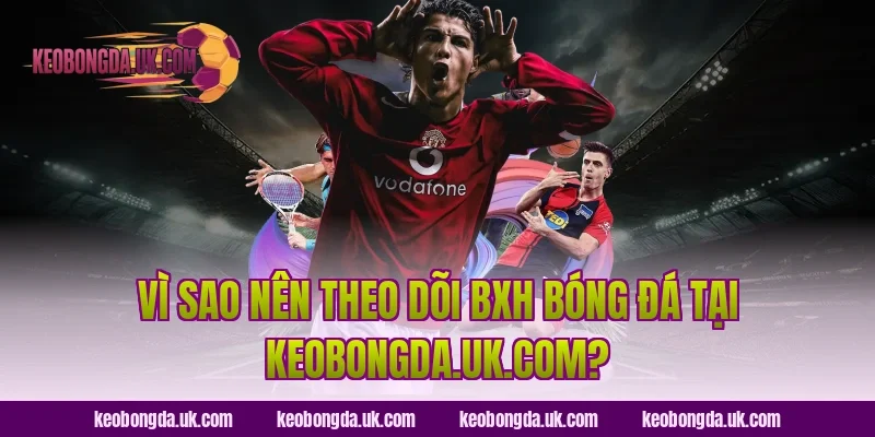 Vì sao nên theo dõi BXH bóng đá tại ranjani.in?